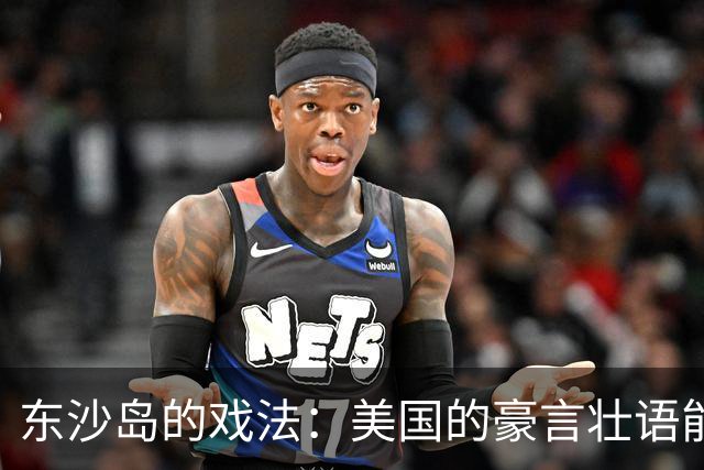 东沙岛的戏法：美国的豪言壮语能否兑现？