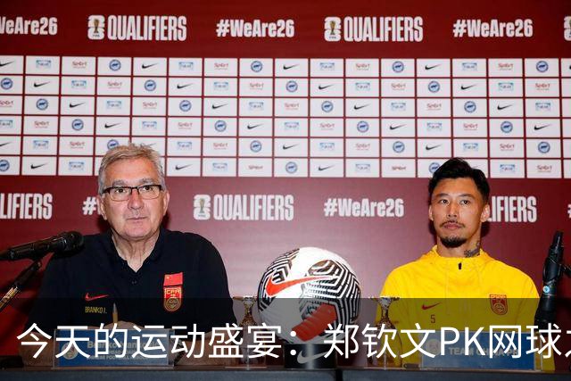今天的运动盛宴：郑钦文PK网球之星，国乒女将开启华丽对决！