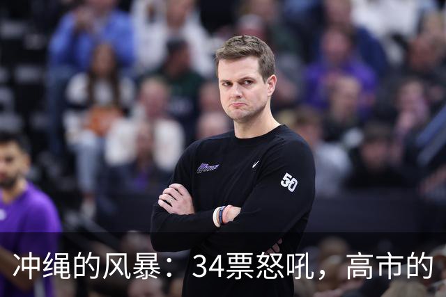 冲绳的风暴：34票怒吼，高市的“遗憾