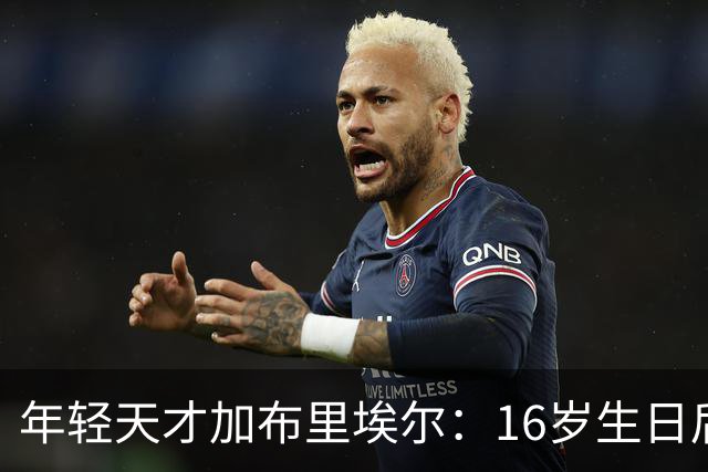 年轻天才加布里埃尔：16岁生日后，转会风云再起！