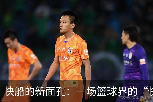 快船的新面孔：一场篮球界的“快闪”秀