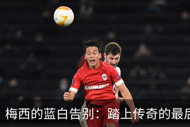 梅西的蓝白告别：踏上传奇的最后一程