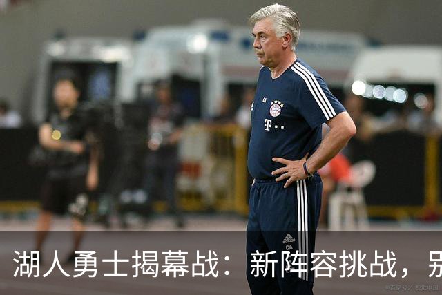 湖人勇士揭幕战：新阵容挑战，别样精彩！