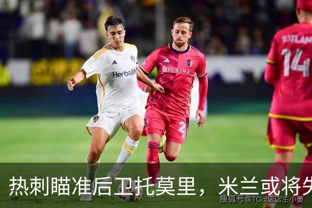 热刺瞄准后卫托莫里，米兰或将失宠帅哥