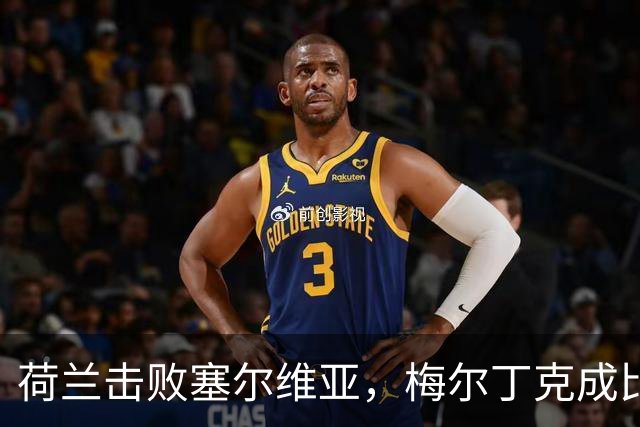 荷兰击败塞尔维亚，梅尔丁克成比赛小英雄