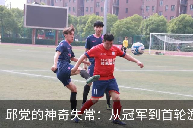 邱党的神奇失常：从冠军到首轮游的幽默旅程！