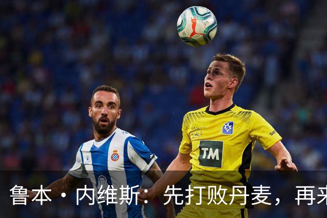 鲁本·内维斯：先打败丹麦，再来聊C罗的那些事