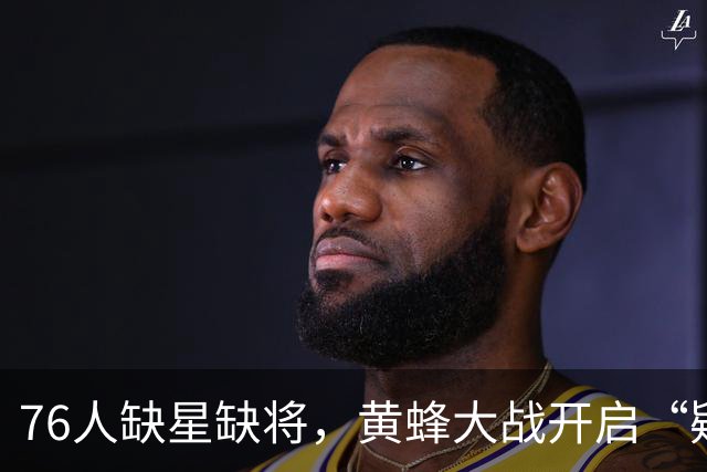 76人缺星缺将，黄蜂大战开启“疑云模式”！
