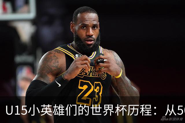 U15小英雄们的世界杯历程：从50名的舞台到点球的泪水